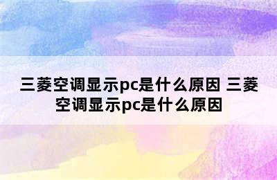 三菱空调显示pc是什么原因 三菱空调显示pc是什么原因